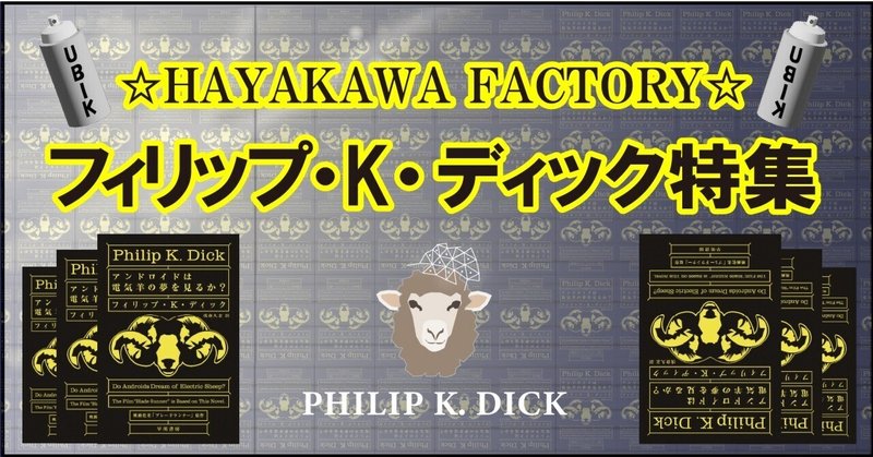 【ディック感覚に溺れて夢を見るか？】☆HAYAKAWA FACTORY☆アメリカSFの巨匠「フィリップ・K・ディック特集」