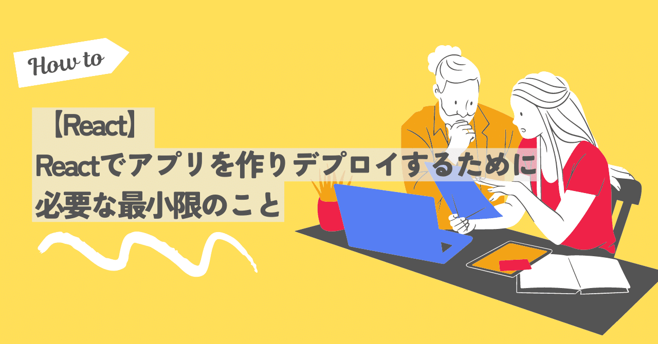 React】Reactでアプリを作りデプロイするために必要な最小限のこと｜ALH株式会社