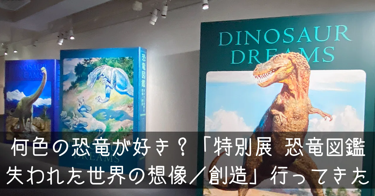 何色の恐竜が好き？「特別展 恐竜図鑑 失われた世界の想像／創造」行っ