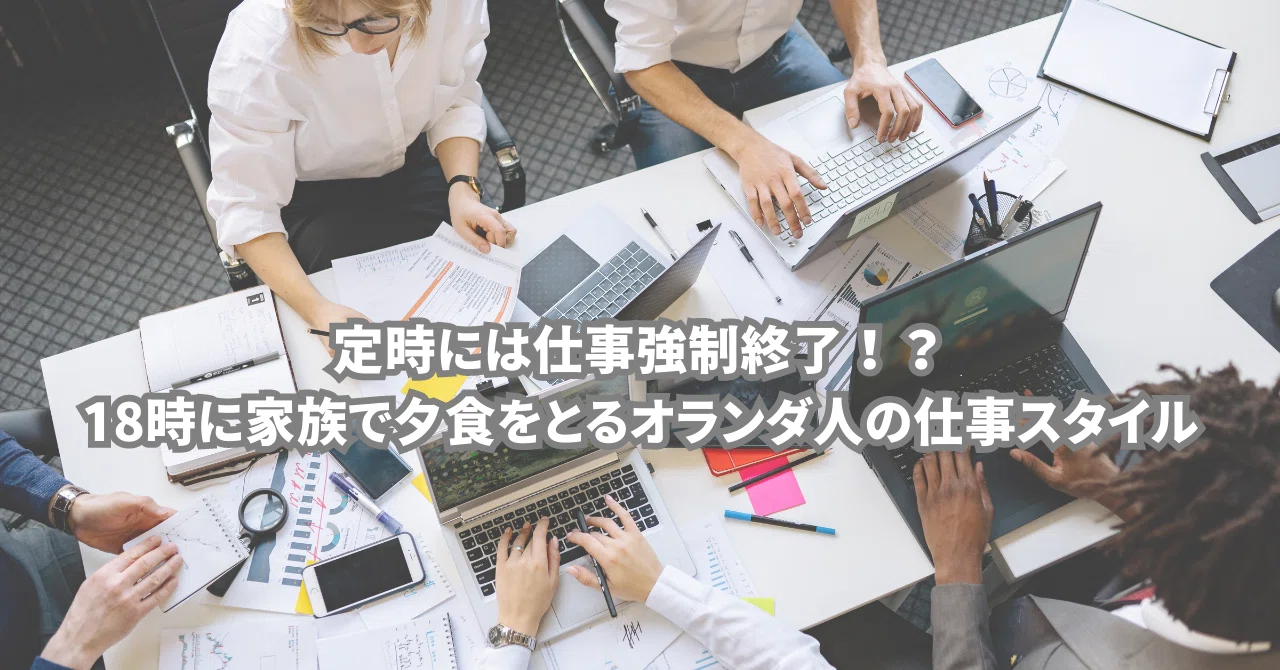 【強制退社?】オランダのフレキシブルな働き方をすすめる企業|こーちゃん l オランダと日本をより身近に