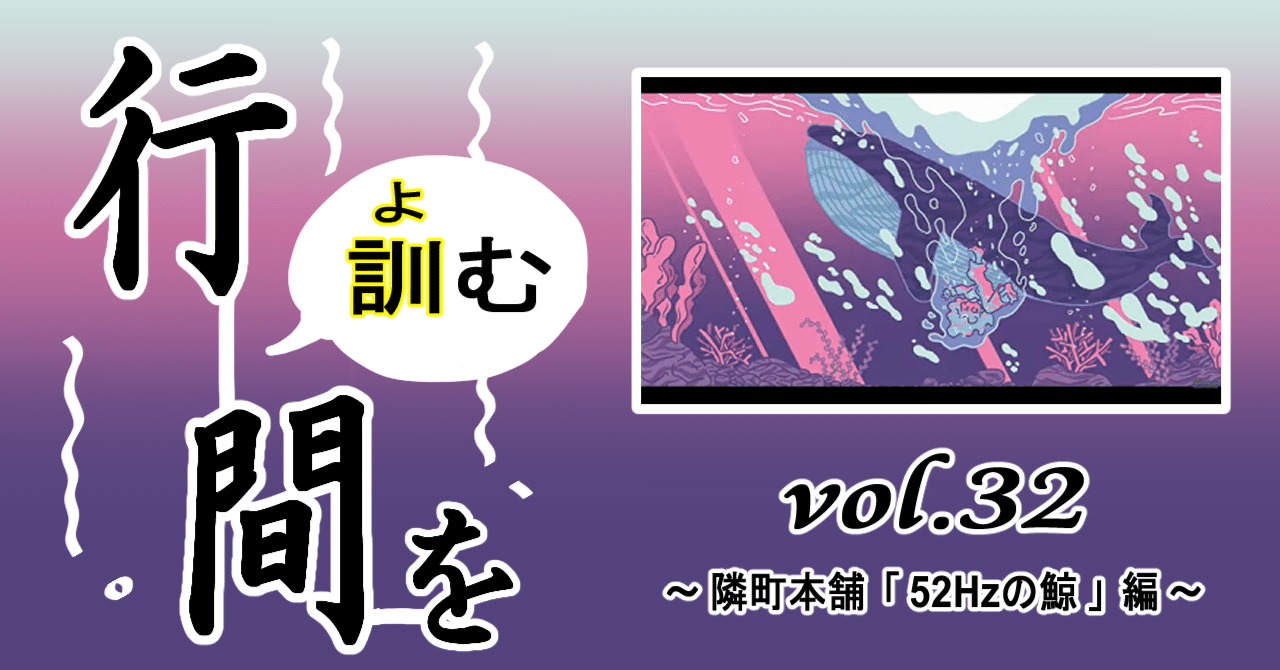 行間を訓む vol.32 ～ 隣町本舗 「52Hzの鯨」編 ～｜つなな