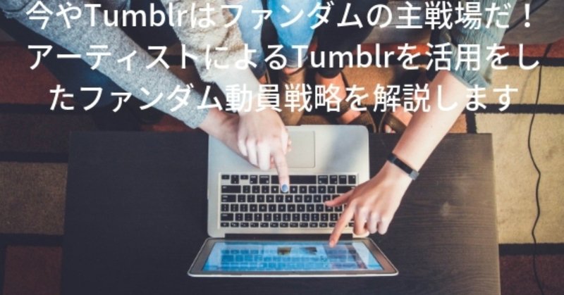 今やTumblrはファンダムの主戦場だ_アーティストによるTumblrを活用をしたファンダム動員戦略を解説します