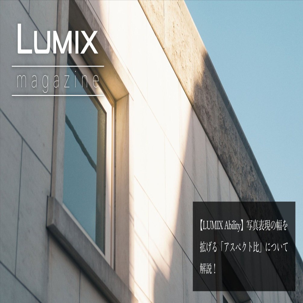 LUMIX Ability】写真表現の幅を拡げる「アスペクト比」について解説