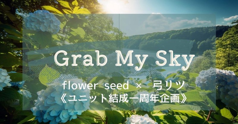 「Grab My Sky」 flower seed ×弓リツ［ユニット結成一周年企画］