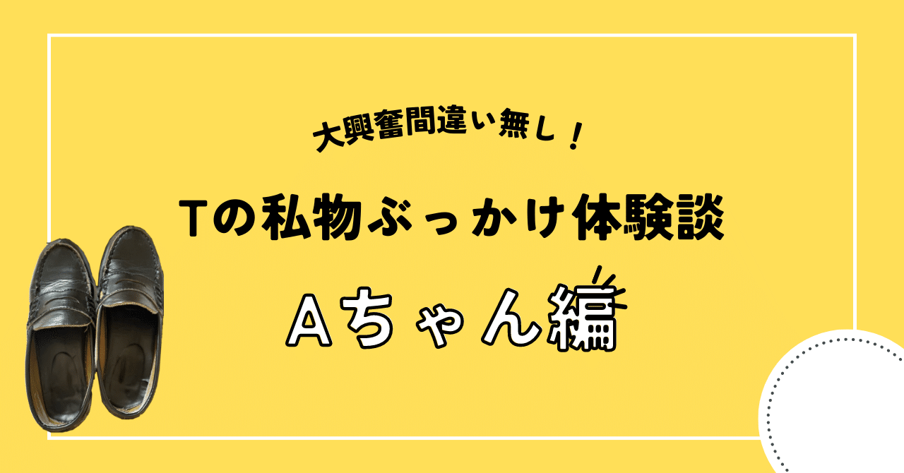私物ぶっかけ体験談①｜T