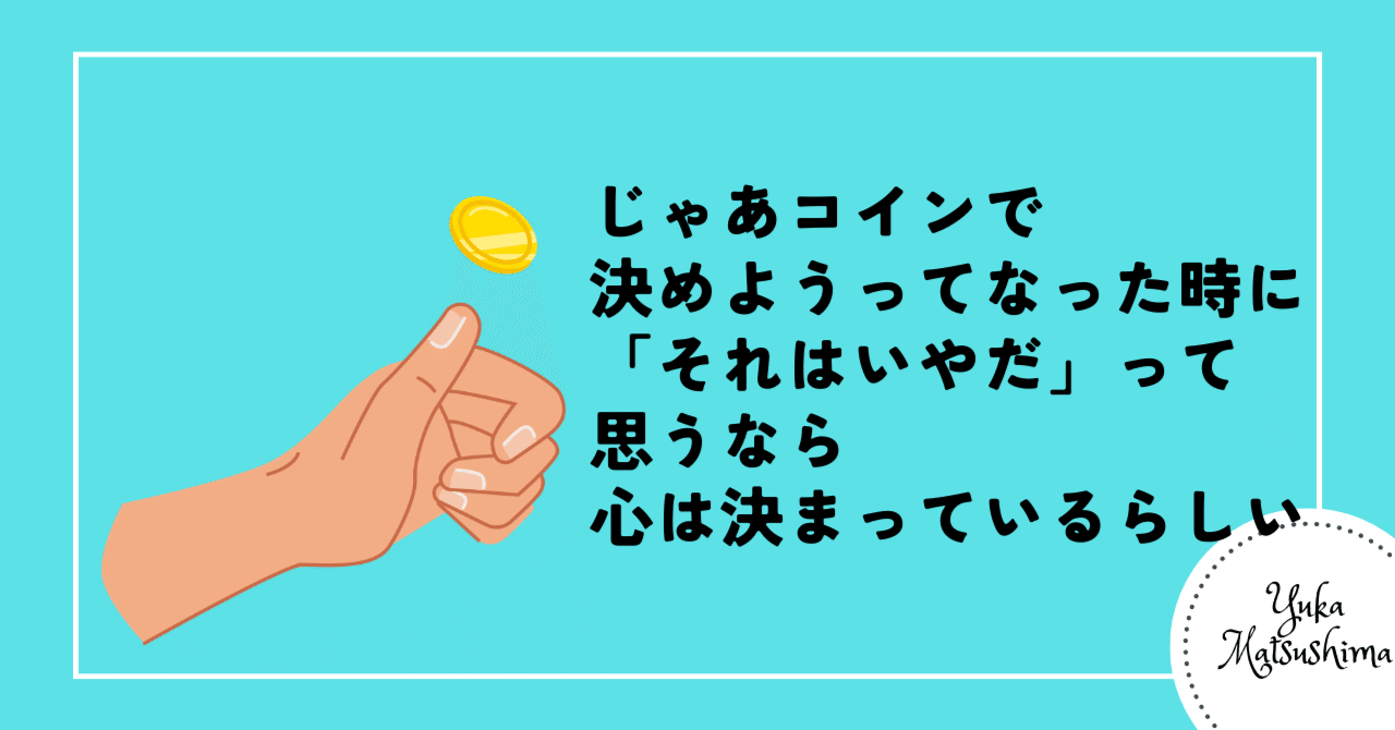 じゃあコインで決めようってなった時に「それはいやだ」って思うなら、心は決まっているらしい｜YukaMatsushima
