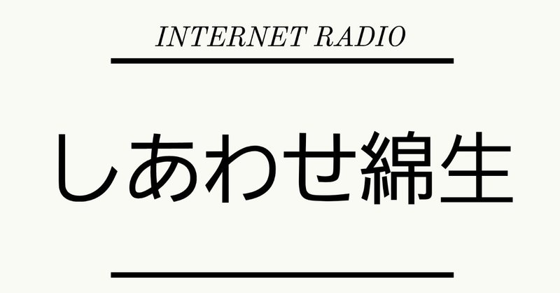 ラジオ「しあわせ綿生」 第4回 (2019/05/03)