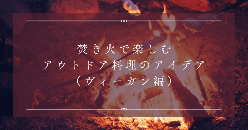 焚き火で楽しむアウトドア料理のアイデア（ヴィーガン編）