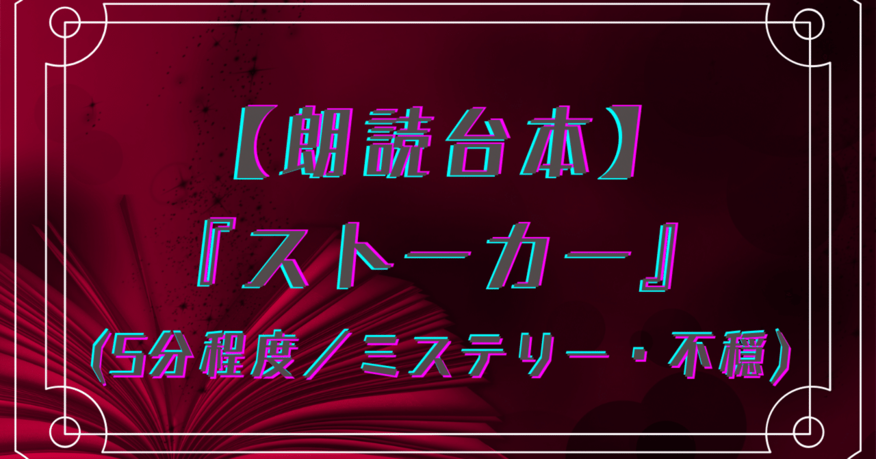 朗読台本】ストーカー（5分程/ミステリー（解説有）・不穏
