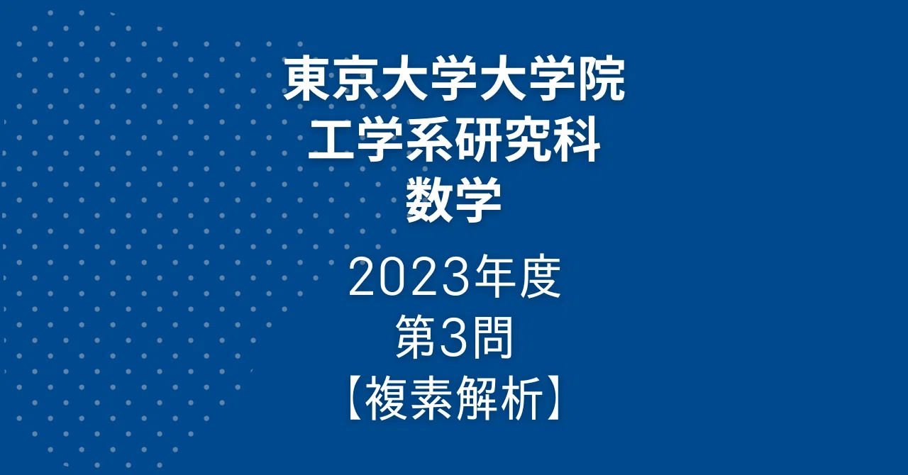 2003-2023年　東京大学院試　情報理工研究科数学過去問解答集 院試解答】東大院 工学系 数学 2023年度 第3問【複素解析】｜院試対策室