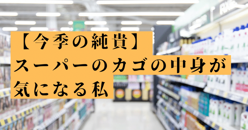 【今季の純貴】スーパーのカゴの中身が気になる私