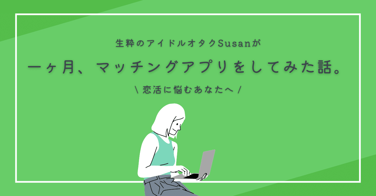 一ヵ月、マッチングアプリをしてみた話。｜Susan