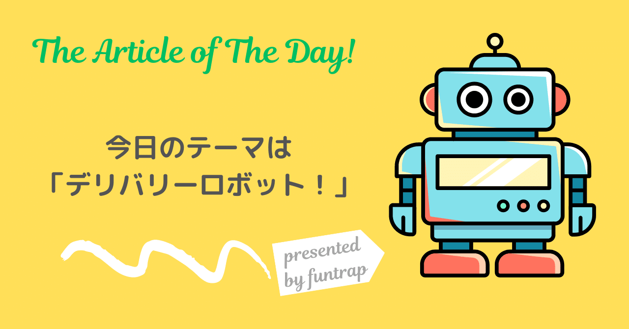 the Article of the Day!】ロボットデリバリー日本でもいよいよ本格