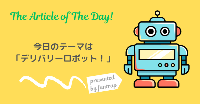 【the Article of the Day!】ロボットデリバリー日本でもいよいよ本格導入？！