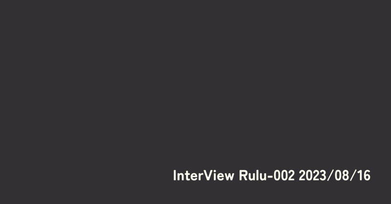 インタビュー Rulu-002 2023/08/16