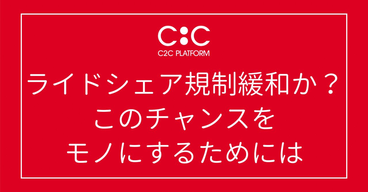 ライドシェア規制緩和か？このチャンスをモノにするためには｜C2C Platform株式会社公式note
