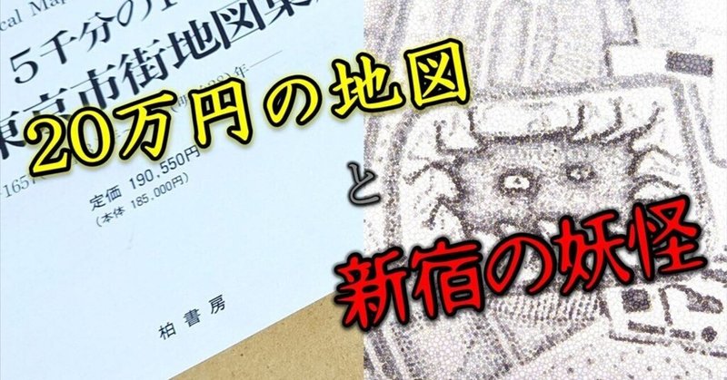 定価20万円の地図を買って「新宿の妖怪」の正体にせまる記事を書きました