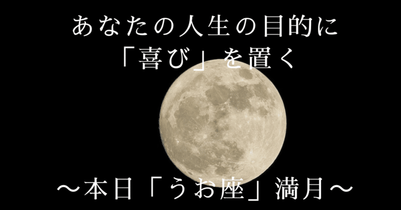 あなたの人生の目的に「喜び」を置く～本日「うお座」満月～