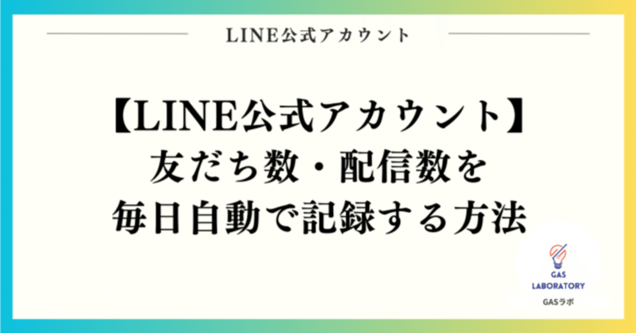 合馬公式アカウント LINE公式アカウントの友だち数・配信数を毎日自動で記録する方法｜GASラボ