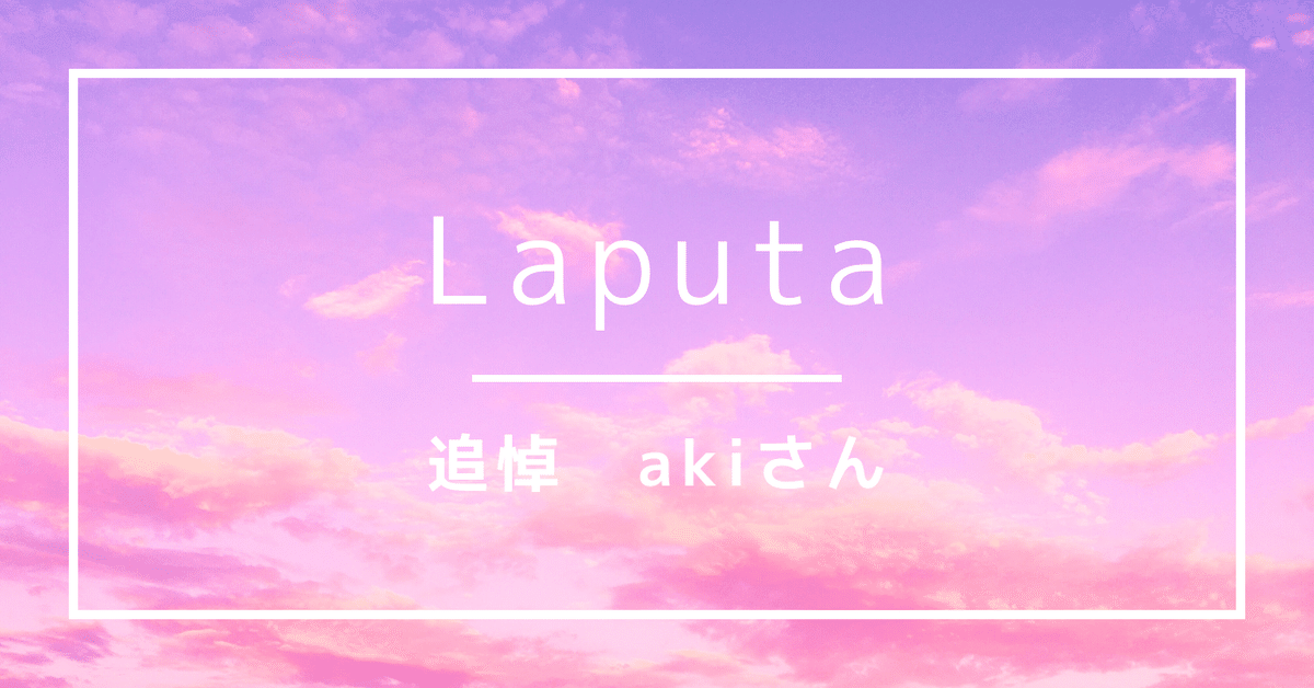 Laputa-追悼：akiさん｜岸辺レイジ👁️‍🗨️