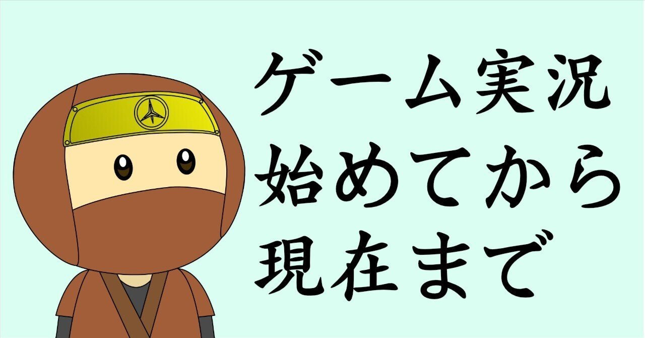 ゲーム実況を始めたきっかけから、現在までの活動をまとめてみました