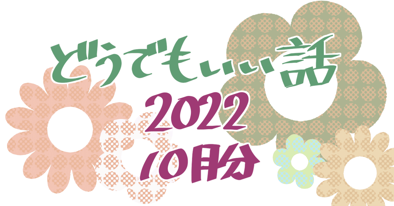 どうでもいい話（2022年 10月分）｜三波東