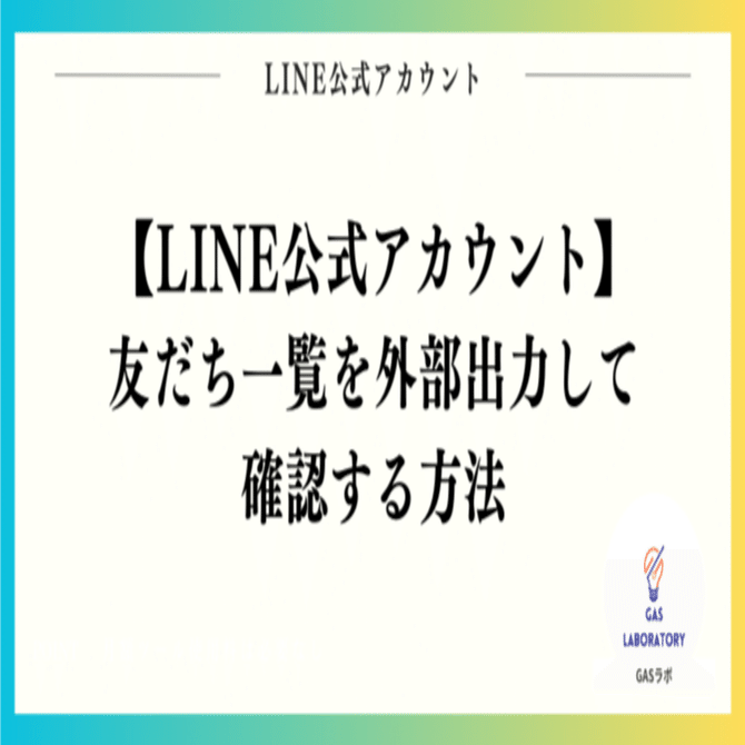 LINE公式アカウントの友だち一覧を外部出力して確認する方法｜GASラボ