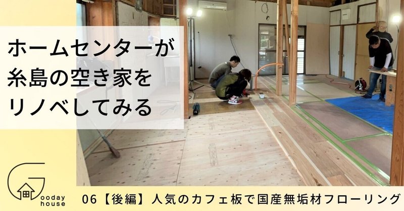 06【後編】人気のカフェ板で国産無垢材フローリング＜ホームセンターが福岡の人気エリア・糸島で、空き家をリノベしてみる＞