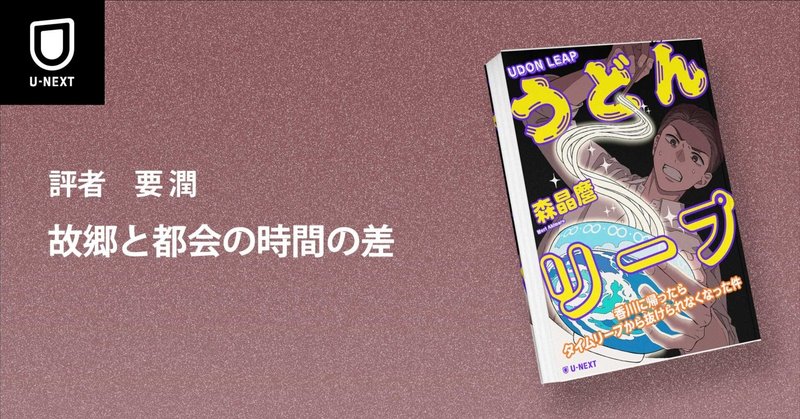 『うどんリープ―香川に帰ったらタイムリープから抜けられなくなった件―』書評｜故郷と都会の時間の差（評者：要潤）