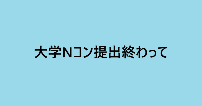 大学Nコン提出終わって