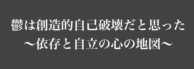鬱は創造的自己破壊だと思った 〜依存と自立の心の地図〜