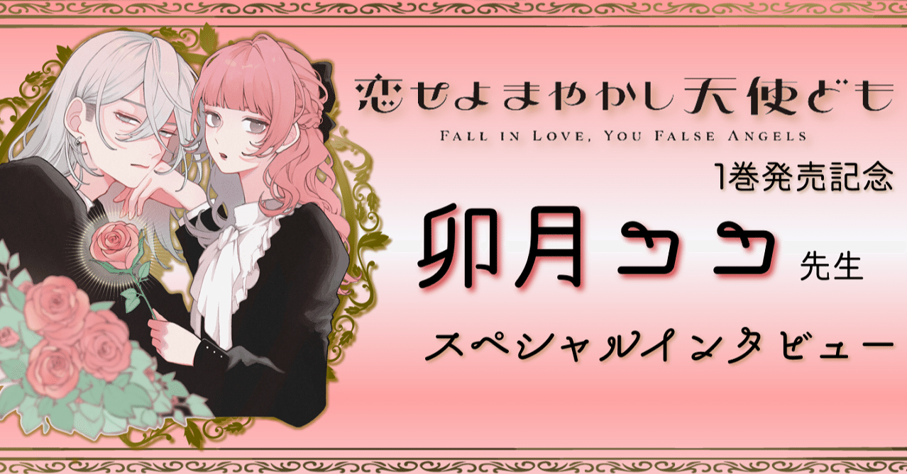 恋せよまやかし天使ども』1巻発売記念 卯月ココ先生スペシャル