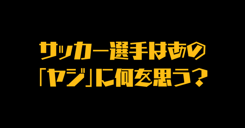 サッカー選手はあの「ヤジ」に何を思う？