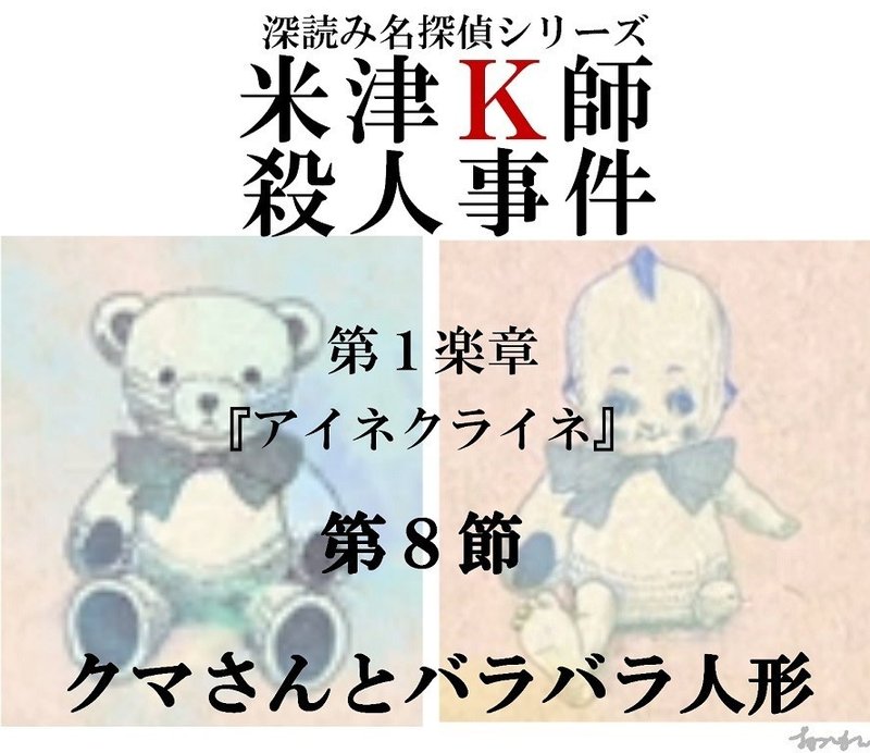 米津k師殺人事件 第1楽章 アイネクライネ 第8節 クマさんとバラバラ人形 深読み探偵 岡江 門 おかえもん Note 米津k師殺人事件 第1楽章 アイネクライネ 第8節 クマさんとバラバラ人形 深読み探偵 岡江 門 おかえもん Note