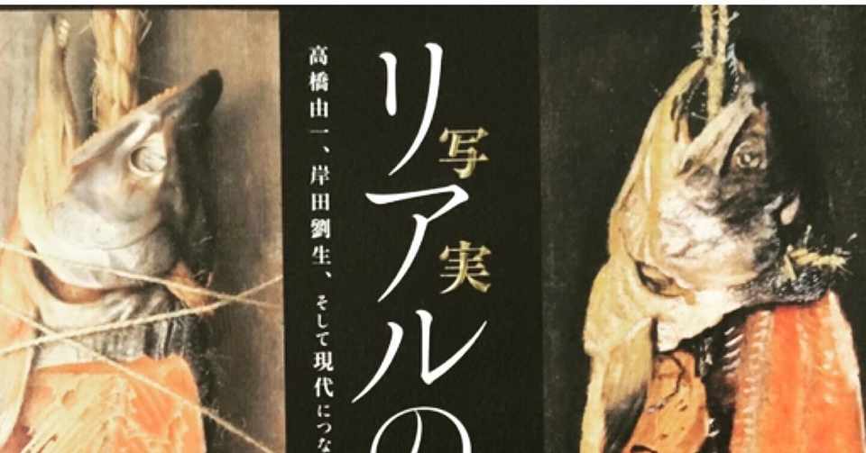 リアルのゆくえ 高橋由一 岸田劉生 そして現代につなぐもの Fukuzumiren Note