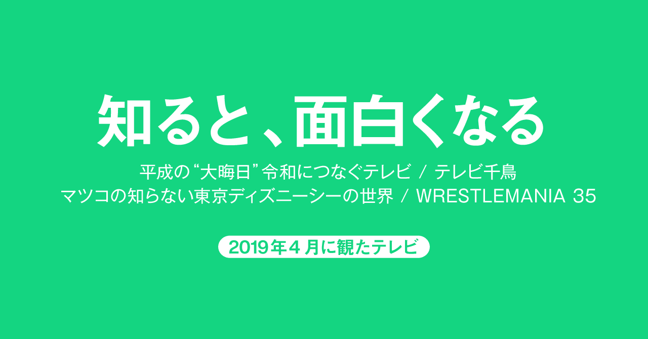 知ると 面白くなる 19年4月に観たテレビ Satoru Toya Note
