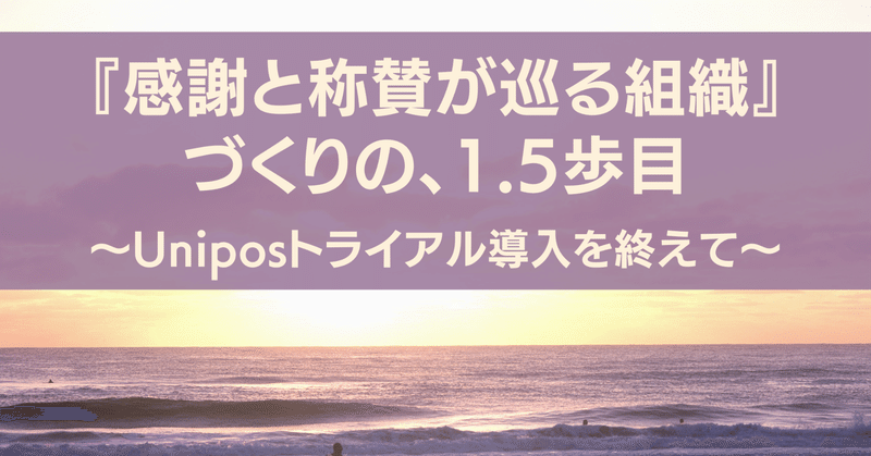 『感謝と称賛が巡る組織』づくりの、1.5歩目～Uniposトライアル導入を終えて～