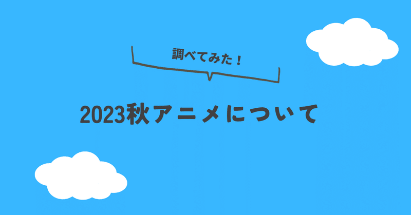 2023_秋アニメって何があるか調査してきたぞ