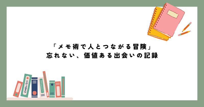 「メモ術で人とつながる冒険」忘れない、価値ある出会いの記録