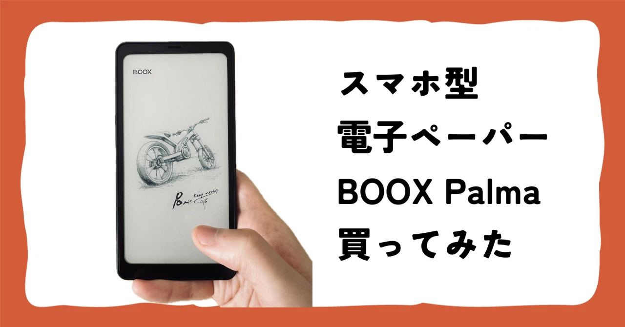 Kindleヘビーユーザーの自分が、スマホサイズの「BOOX Palma」を買って Kindleヘビーユーザーの自分が、スマホサイズの「BOOX Palma」を買って