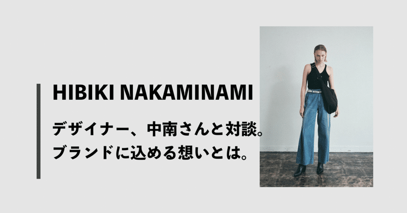 【インタビュー】HIBIKI NAKAMINAMIデザイナー、中南響さんと対談。ブランドに込める想いとは。