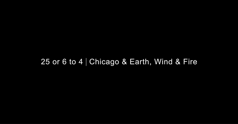 25 or 6 to 4 | Chicago & Earth, Wind & Fire