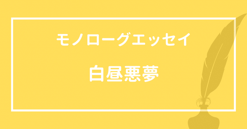 【モノローグエッセイ】白昼悪夢