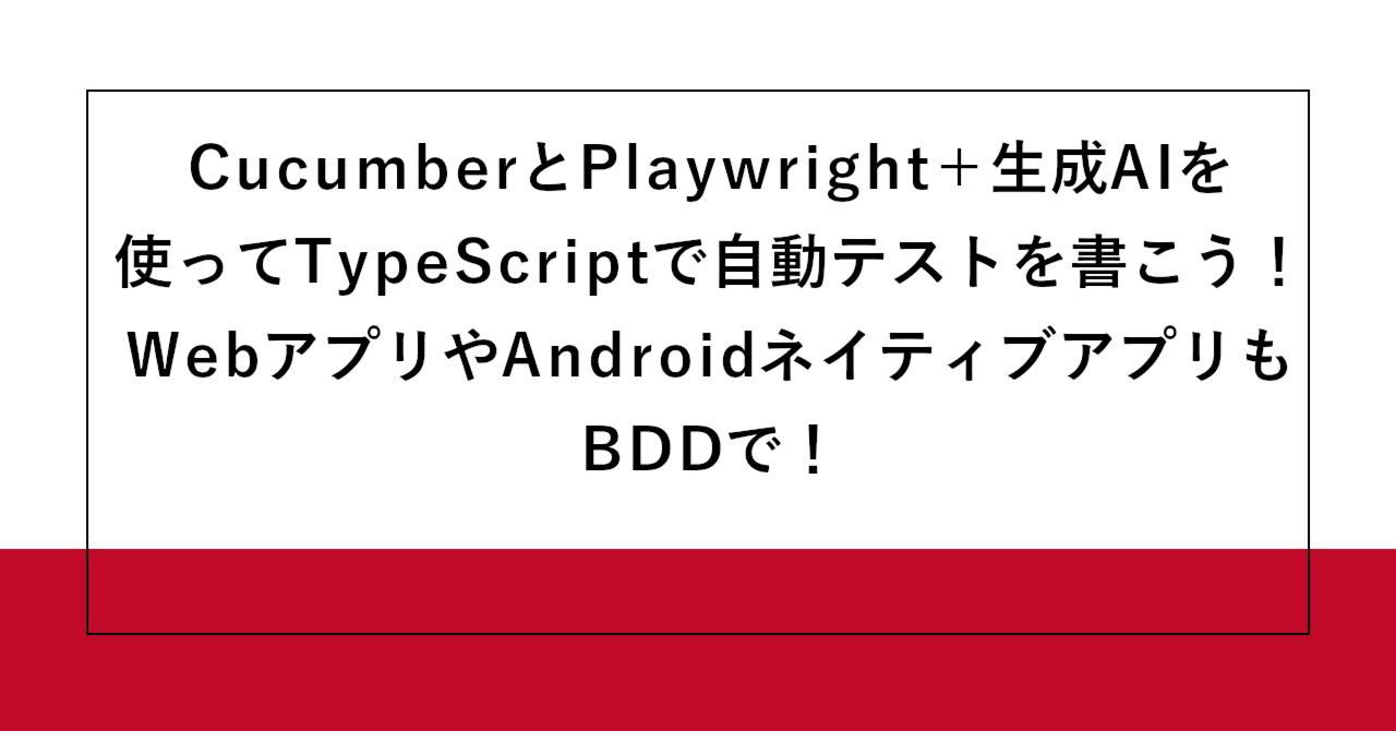 CucumberとPlaywright+生成AIを使ってTypeScriptで自動テストを書こう!WebアプリやAndroidネイティブアプリ ...