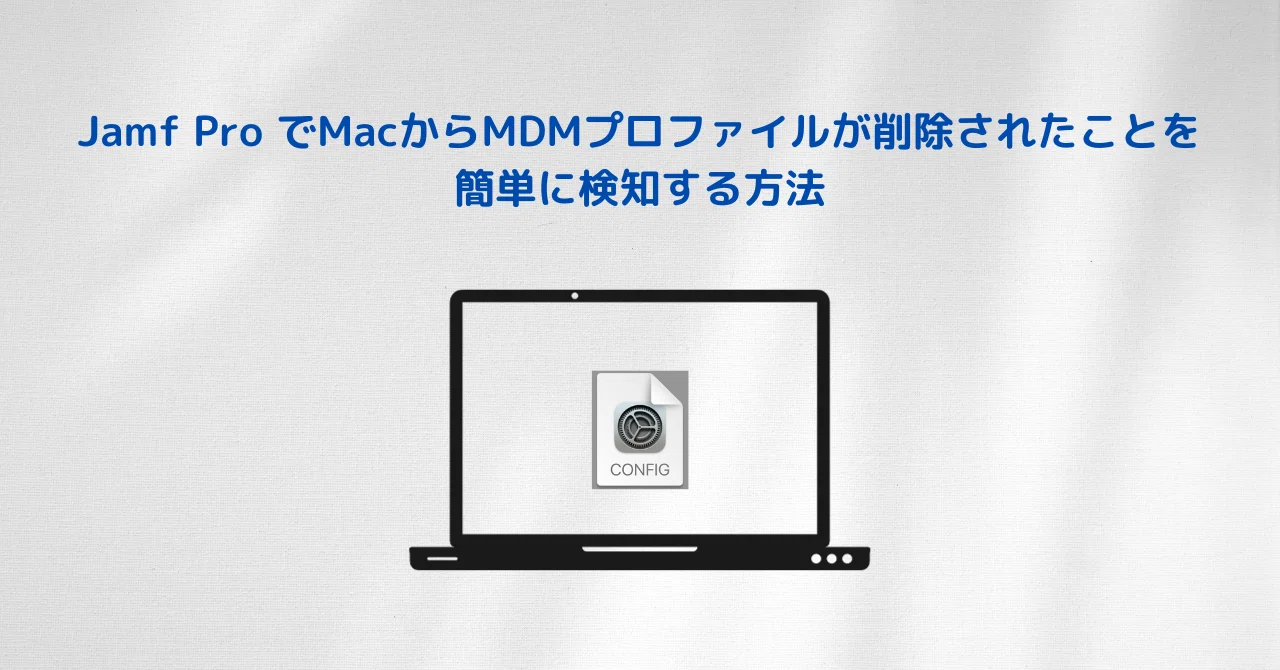 Jamf Pro でMacからMDMプロファイルが削除されたことを簡単に検知する