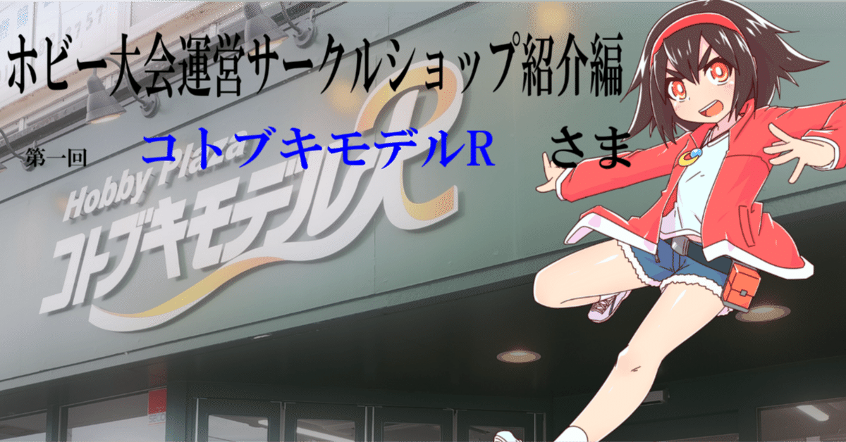 ホビー大会運営サークルショップ紹介編 第一回 コトブキモデルR さま  