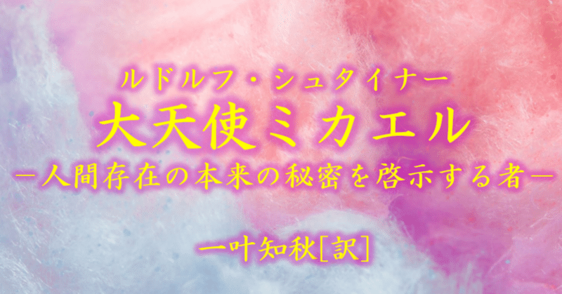 ルドルフ・シュタイナー『大天使ミカエル』（GA194）：人間（ミクロコスモス）と地球（マクロコスモス）の照応関係について－講義の読み方の提示②－