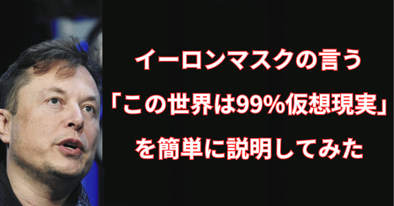 イーロンマスクの言う「この世界は99%仮想現実」を簡単に説明してみた｜43歳おっさんがお勧めを書いていく