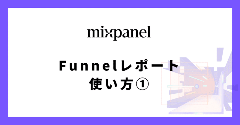 [Mixpanel] Funnelsレポートの使い方①