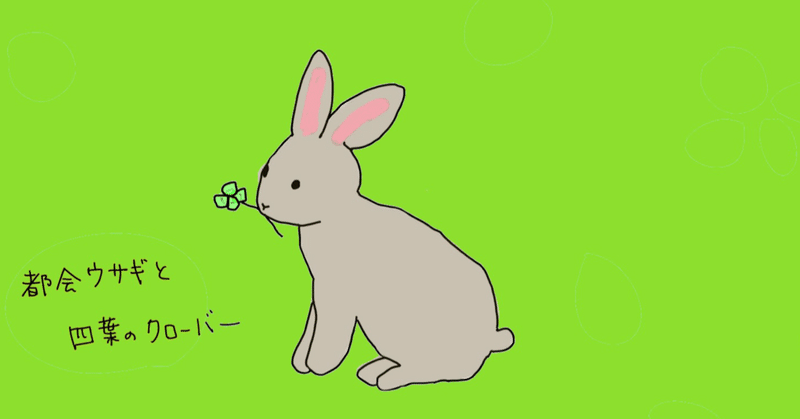 【掌編小説】都会ウサギと四葉のクローバー